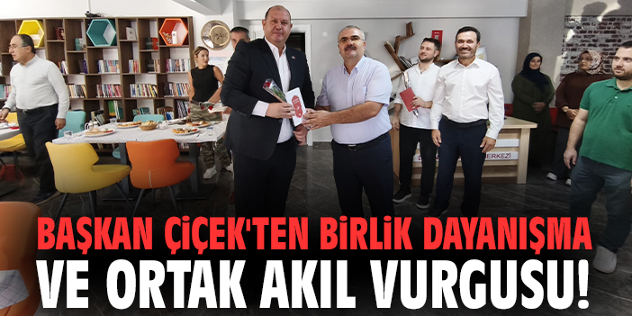 Başkan Çiçek'ten birlik dayanışma ve ortak akıl vurgusu!