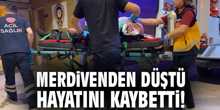 Merdivenden düştü hayatını kaybetti