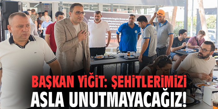 Başkan Yiğit: Şehitlerimizi asla unutmayacağız!