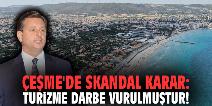 Çeşme'de skandal karar: Turizme büyük darbe vurulmuştur!