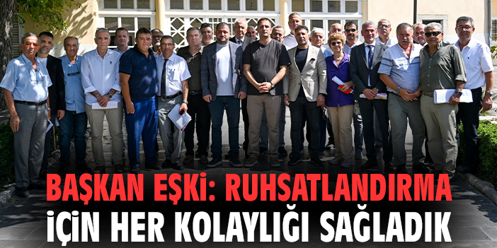 Başkan Eşki: Ruhsatlandırma için her kolaylığı sağladık