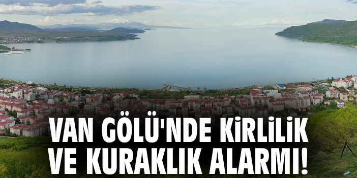 Van Gölü'nde kirlilik ve kuraklık alarmı!