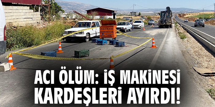 Acı ölüm: İş makinesi kardeşleri ayırdı!