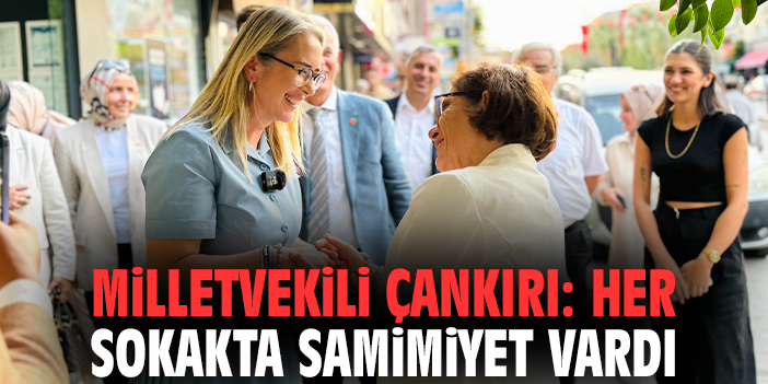Milletvekili Çankırı: Her sokakta samimiyet vardı