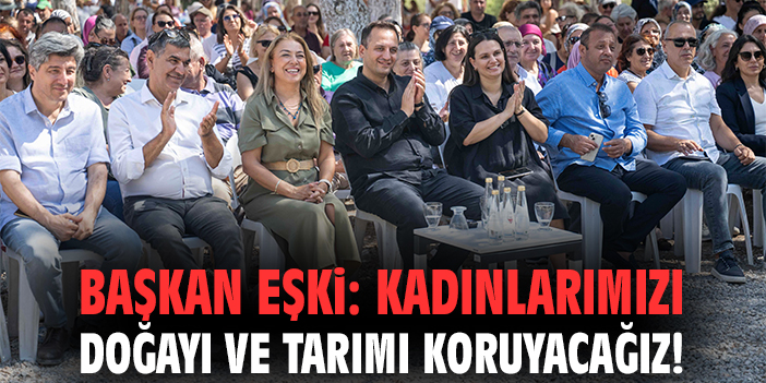 Başkan Ömer Eşki: Kadınlarımızı doğayı ve tarımı koruyacağız!
