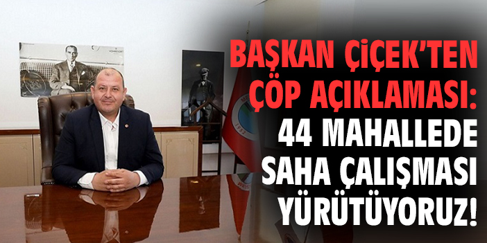 Başkan Çiçek’ten çöp açıklaması: 44 mahallede saha çalışması yürütüyoruz