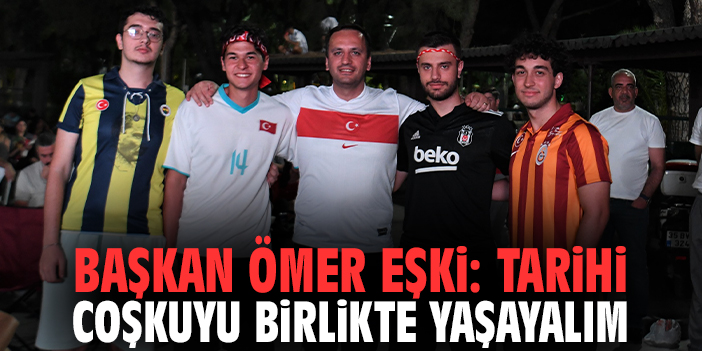 Başkan Ömer Eşki: Tarihi coşkuyu birlikte yaşayalım