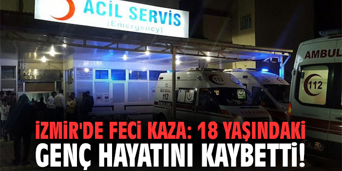 İzmir'de feci kaza: 18 yaşındaki genç hayatını kaybetti!