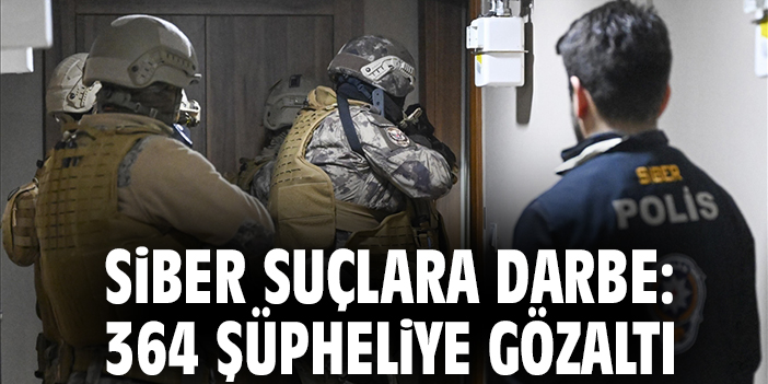 Siber suçlara darbe: 364 şüpheliye gözaltı