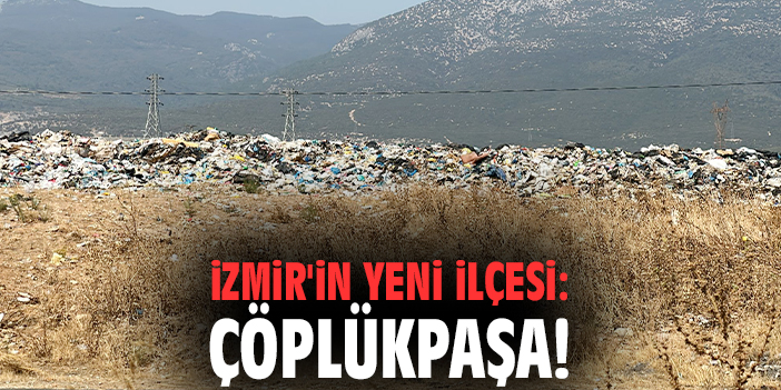 İzmir'in yeni ilçesi: Çöplükpaşa!