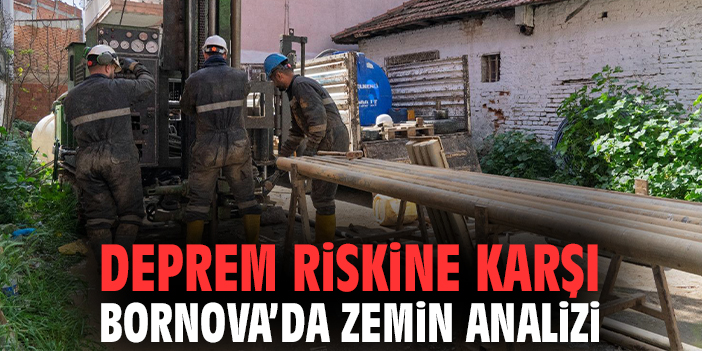 Deprem riskine karşı Bornova’da zemin analizi