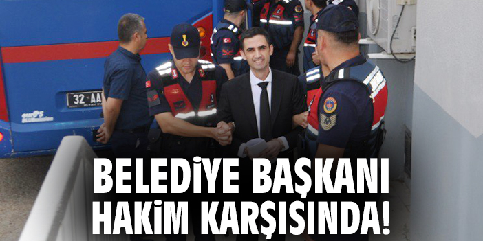 Belediye Başkanı hakim karşısında!