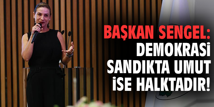 Başkan Sengel: Demokrasi sandıkta umut ise halktadır!