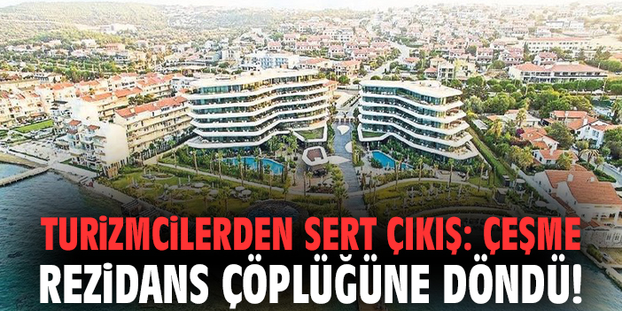 Turizmcilerden sert çıkış: Çeşme rezidans çöplüğüne döndü!