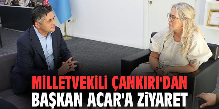 Milletvekili Çankırı'dan Başkan Acar'a ziyaret