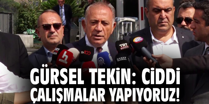Gürsel Tekin: Ciddi çalışmalar yapıyoruz!
