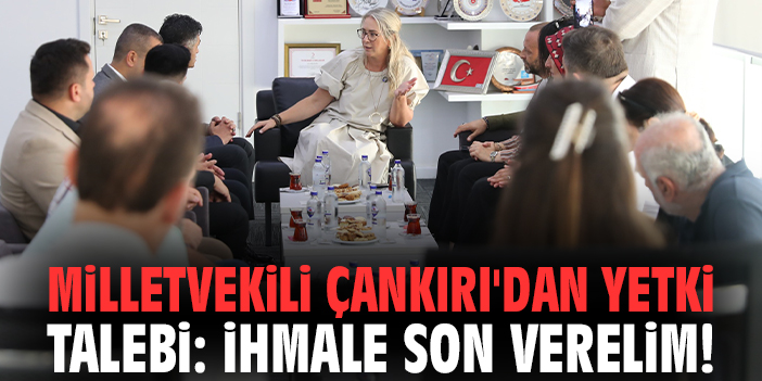 Milletvekili Çankırı'dan yetki talebi: İhmale son verelim!