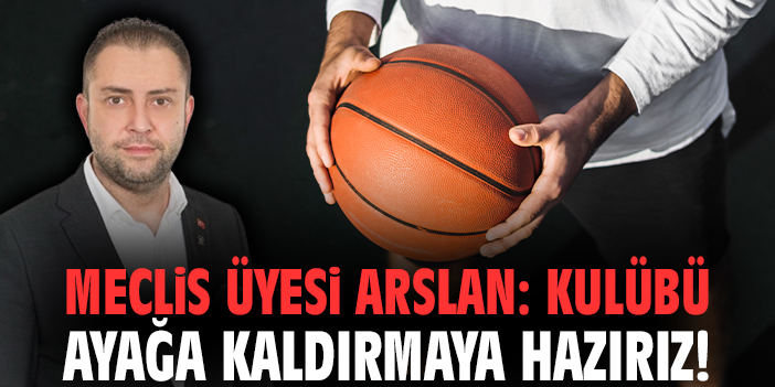Meclis üyesi Arslan: Kulübü ayağa kaldırmaya hazırız!