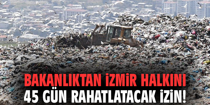 Bakanlıktan İzmir halkını 45 gün rahatlatacak izin!