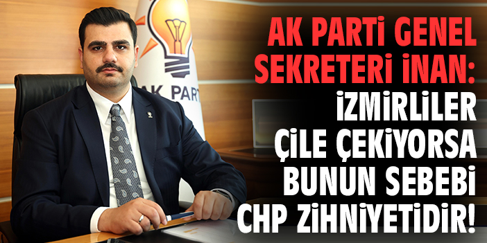 AK Parti Genel Sekreteri İnan: İzmirliler çile çekiyorsa bunun sebebi CHP zihniyetidir!