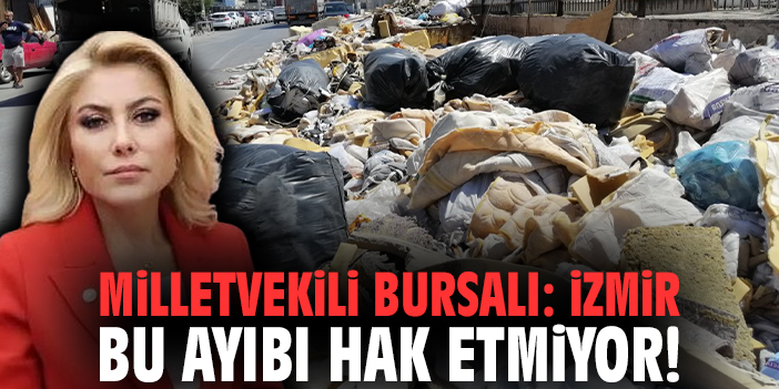 Milletvekili Bursalı: İzmir bu ayıbı hak etmiyor!