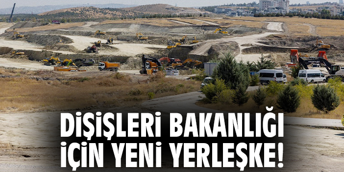 Dışişleri Bakanlığı için yeni yerleşke!