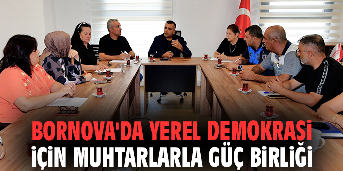 Bornova Belediyesi'nden yerel demokrasi için muhtarlarla güç birliği