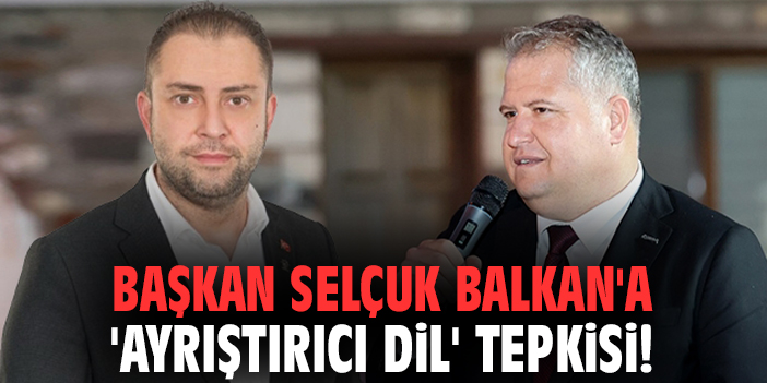 Başkan Selçuk Balkan'a 'ayrıştırıcı dil' tepkisi!