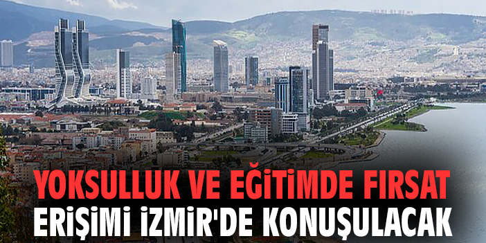 Yoksulluk ve eğitimde fırsat erişimi İzmir'de konuşulacak
