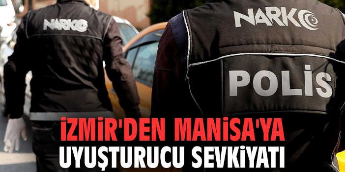 İzmir'den Manisa'ya uyuşturucu sevkiyatı