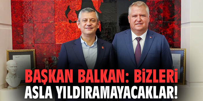 Başkan Balkan: Bizleri asla yıldıramayacaklar!