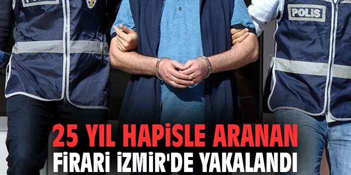 25 yıl hapisle aranan firari İzmir'de yakalandı