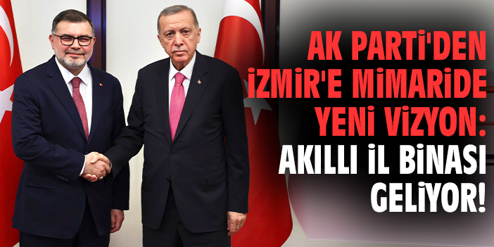 AK Parti'den İzmir'e mimaride yeni vizyon: Akıllı il binası geliyor!
