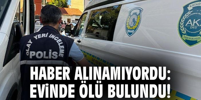 Haber alınamıyordu: Evinde ölü bulundu!