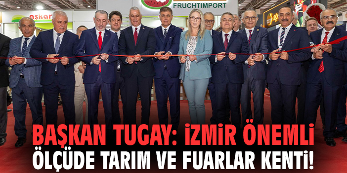 Başkan Tugay: İzmir önemli ölçüde tarım ve fuarlar kenti!