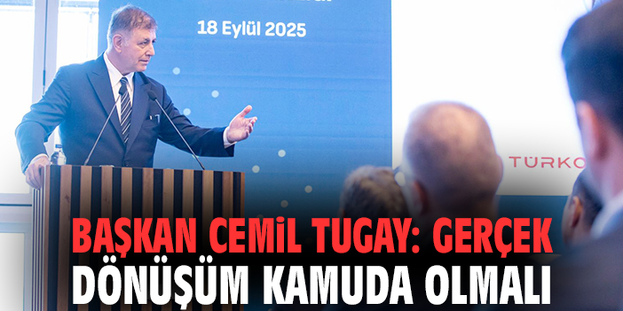 Başkan Cemil Tugay: Gerçek dönüşüm kamuda olmalı