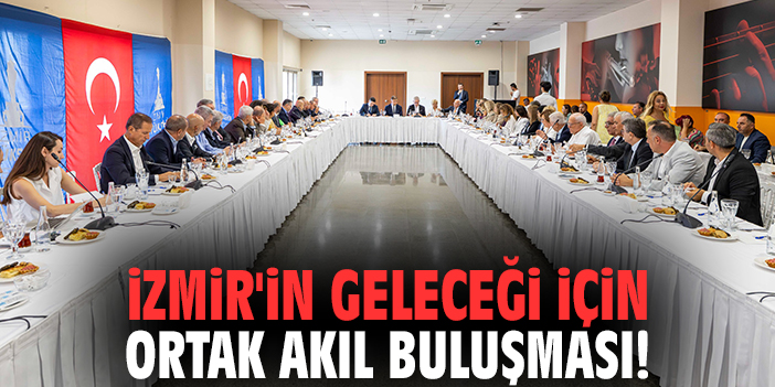 İzmir'in geleceği için ortak akıl buluşması!