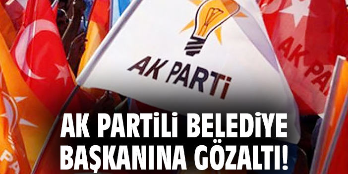 AK Partili belediye başkanına gözaltı!