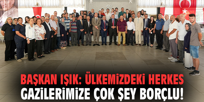 Başkan Işık: Ülkemizdeki herkes gazilerimize çok şey borçlu!