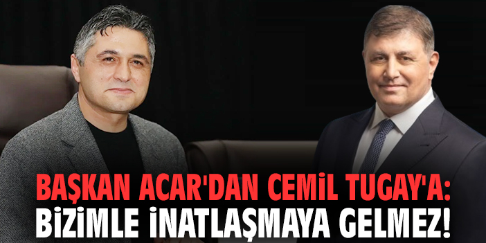 Başkan Acar'dan Cemil Tugay'a: Bizimle inatlaşmaya gelmez!