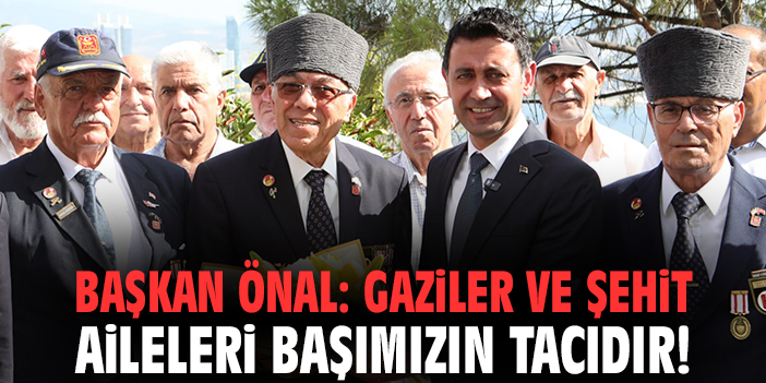 Başkan Önal: Gaziler ve şehit aileleri başımızın tacıdır!