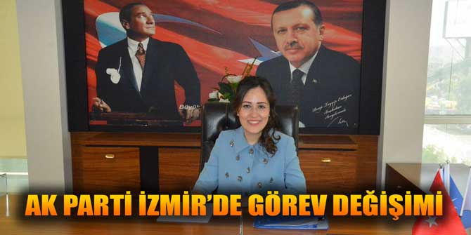 AK PARTİ İZMİR’DE GÖREV DEĞİŞİMİ