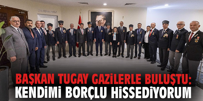 Başkan Tugay Gazilerle buluştu: Kendimi borçlu hissediyorum