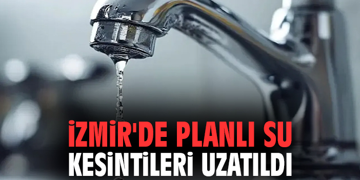 İzmir'de planlı su kesintileri uzatıldı