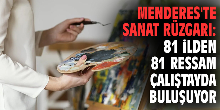 Menderes'te sanat rüzgarı: 81 ilden 81 ressam çalıştayda buluşuyor