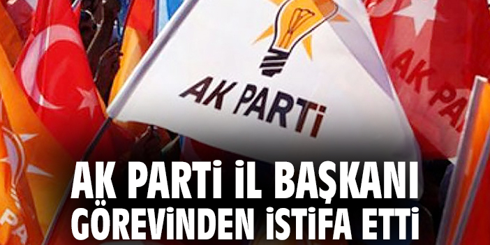 AK Parti İl Başkanı görevinden istifa etti