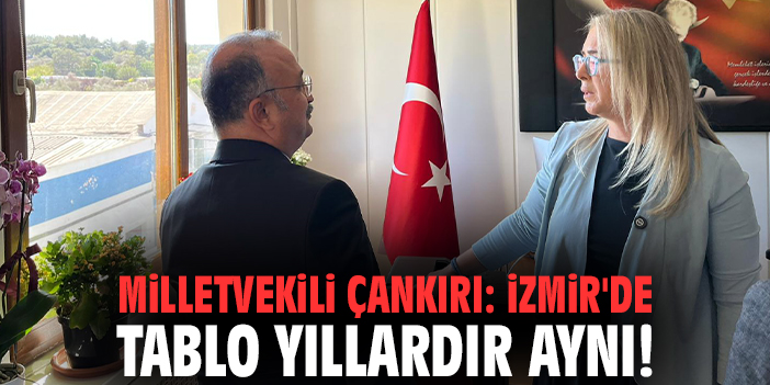 Milletvekili Çankırı: İzmir'de tablo yıllardır aynı!