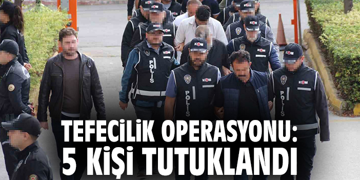 Tefecilik operasyonu: 5 kişi tutuklandı