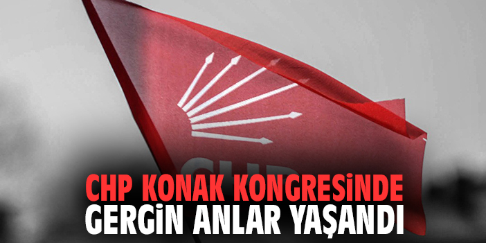 CHP Konak Kongresinde Gergin Anlar Yaşandı