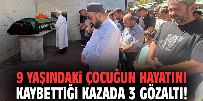 9 yaşındaki çocuğun hayatını kaybettiği kazada 3 gözaltı!